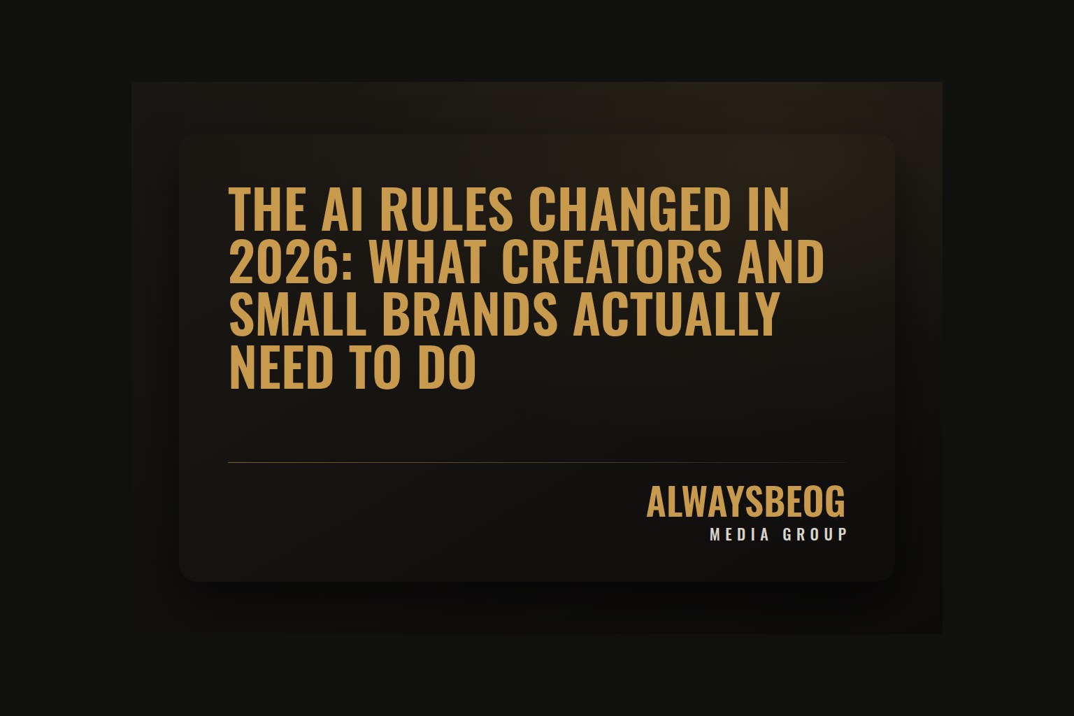 Dark gold-on-black title card reading "The AI Rules Changed in 2026: What Creators and Small Brands Actually Need to Do" with the AlwaysBeOG Media Group logo