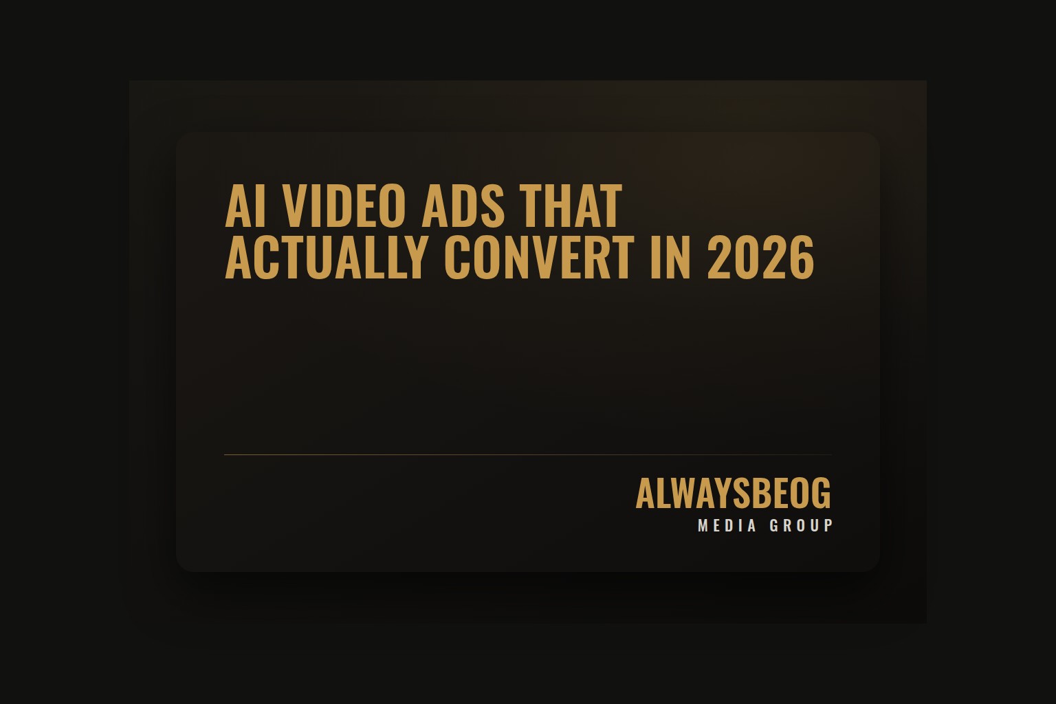 AlwaysBeOG Media Group article card reading "AI Video Ads That Actually Convert in 2026" in gold on a dark background